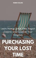 Purchasing Your Lost Time: Learn How to Break Free, Regain Control, and Establish Your Kingdom