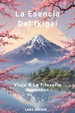 La Esencia Del Ikigai - Viaje A La Filosofía Japonesa