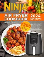 The Primary Ninja Air Fryer Cookbook: 1200 Days Faster, Healthier, & Crispier Fried Favorites Recipes for Beginners and Advanced Users