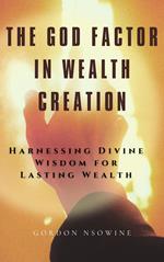 The God Factor in Wealth Creation: Harnessing Divine Wisdom for Lasting Wealth