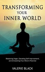 Transforming Your Inner World: Mastering Anger, Elevating Self-Improvement, and Unleashing Your Mind's Potential