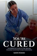 You're Cured!: The Definitive Guide to The Healing Process for Patients and Caregivers!