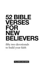 52 Bible Verses for New Believers: Fifty Two Devotionals to Build Your Faith