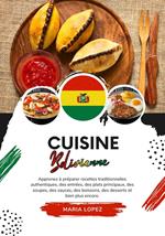 Cuisine Bolivienne: Apprenez à Préparer Recettes Traditionnelles Authentiques, des Entrées, des Plats Principaux, des Soupes, des Sauces, des Boissons, des Desserts et bien plus Encore
