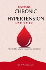 Reversing Chronic Hypertension Naturally : The Healthy way to Prevent the Silent Killer