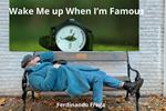 Wake Me up When I’m Famous