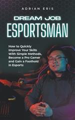 Dream Job Esportsman: How to Quickly Improve Your Skills With Simple Methods, Become a Pro Gamer and Gain a Foothold in Esports