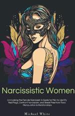 Narcissistic Women: Unmasking the Female Narcissist: A Guide for Men to Identify Red Flags, Confront Narcissism, and Break Free from Toxic Manipulation in Relationships.