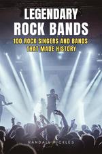 Legendary Rock Bands: 100 Rock Singers and Bands that Made History