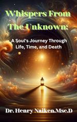 Whispers From The Unknown: A Soul's Journey Through Life, Time, and Death