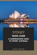 Sydney Travel Guide: A Comprehensive Guide to Sydney, Australia