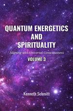 Quantum Energetics and Spirituality Volume 3: Aligning with Universal Consciousness