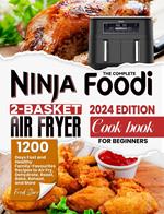 The Complete Ninja Foodi 2-Basket Air Fryer Cookbook for Beginners: 1200 Days Fast and Healthy Family-Favourites Recipes to Air Fry, Dehydrate, Roast, Bake, Reheat, and More