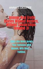 Intense Real Erotic Stories Without Borders, Without Censorships. (Volume 3)