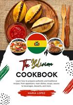 The Bolivian Cookbook: Learn how to Prepare Authentic and Traditional Recipes, from Appetizers, Main Dishes, Soups, Sauces to Beverages, Desserts, and more