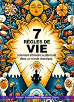 7 règles de vie. Comment atteindre la plénitude dans un monde chaotique.