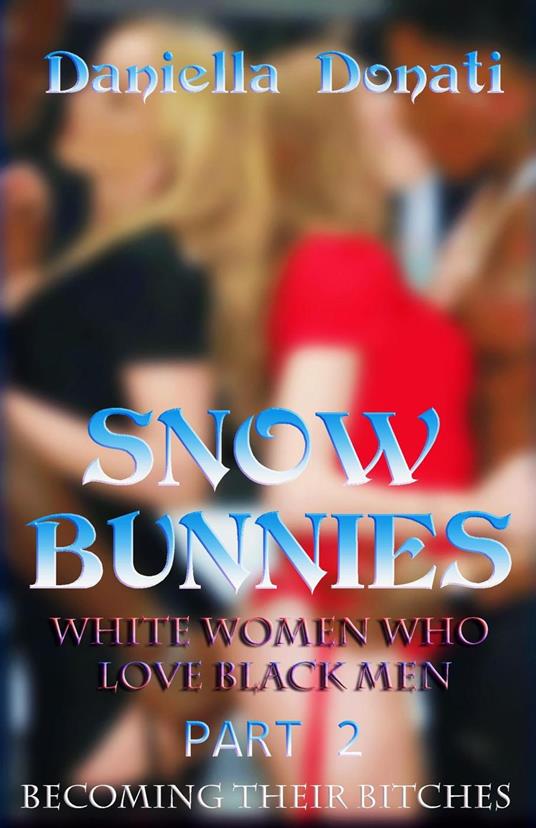 Snowbunnies – White Women Who Love Black Men Part 2: Becoming Their Bitches