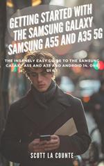 Getting Started with the Samsung Galaxy Samsung A55 and A35 5g: The Insanely Easy Guide to the Samsung Galaxy A55 and A35 and Android 14, One Ui 6.1