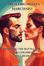 Parenting with a Narcissist: Winning the Battle for Your Children's Well-Being
