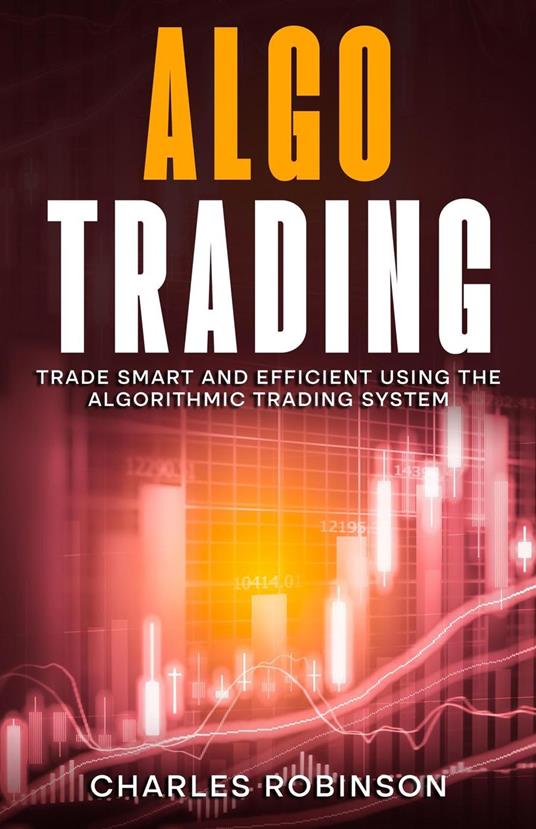 Algo Trading: Trade Smart and Efficiently Using the Algorithmic Trading System