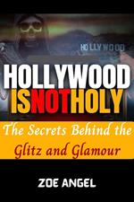 Hollywood is Not Holy : The Secrets Behind the Glitz and Glamour