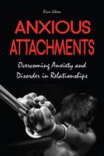 Anxious Attachments Overcoming Anxiety and Disorder in Relationships