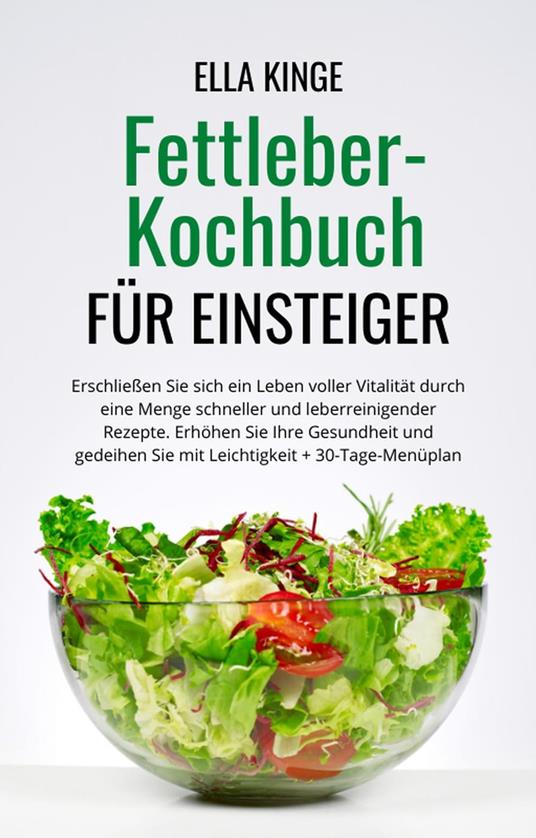 Fettleber-Kochbuch für Einsteiger: Erschließen Sie sich ein Leben voller Vitalität durch eine Menge schneller und leberreinigender Rezepte