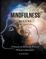 Mindfulness Mastery: A Course to Cultivate Present Moment Awareness