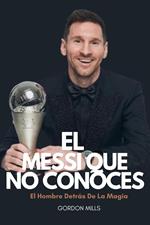 El Messi que no Conoces : El Hombre Detrás de la Magia