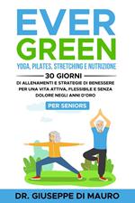 Ever Green: Yoga, Pilates, Stretching e Nutrizione: 30 Giorni di Allenamenti e Strategie di Benessere per una Vita Attiva, Flessibile e Senza Dolore negli Anni d'Oro – Per Seniors