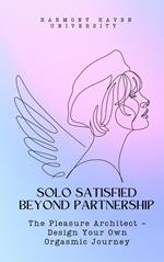 Solo Satisfied Beyond Partnership: The Pleasure Architect - Design Your Own Orgasmic Journey