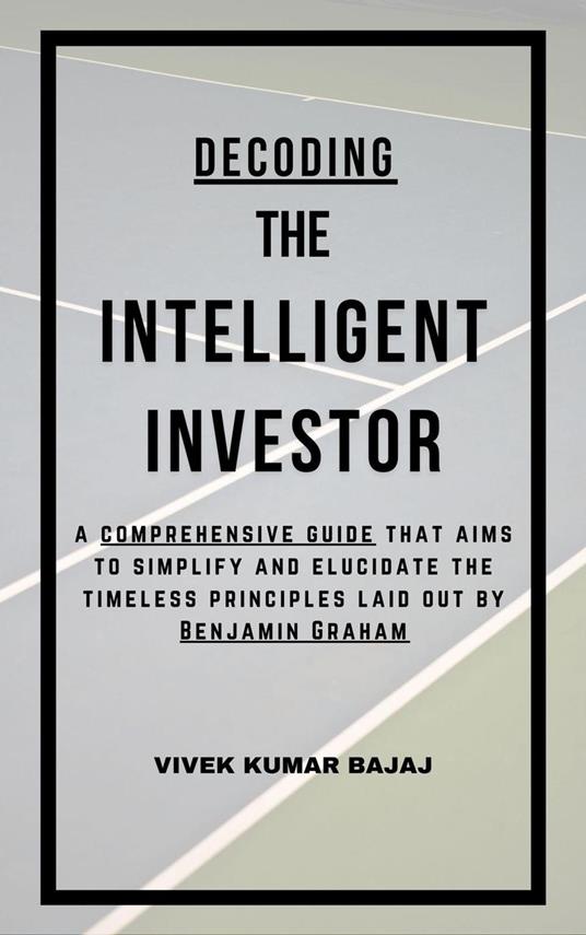 Decoding The Intelligent Investor: A comprehensive guide that aims to simplify and elucidate the timeless principles laid out by Benjamin Graham