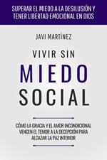 Vivir Sin Miedo Social: Cómo la gracia y el amor incondicional vencen el temor a la decepción para alcazar la paz interior [Superar el miedo a la desilusión y tener libertad emocional en Dios]