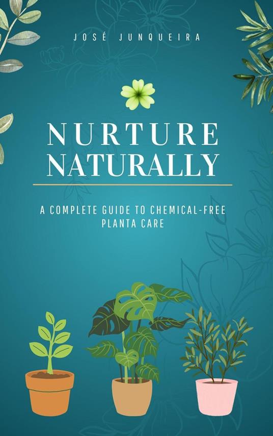 Nurture Naturally: A Complete Guide to Chemical-Free Plant Care