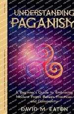 Understanding Paganism A Beginner's Guide to Embracing Modern Pagan Beliefs, Practices, and Community