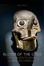 Blood of The Gods From Religion to Human Sacrifice And Cannibalism