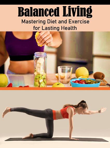 Balanced Living: Mastering Diet and Exercise for Lasting Health