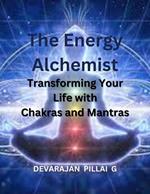 The Energy Alchemist: Transforming Your Life with Chakras and Mantras