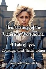 Heartstrings of the Victorian Workhouse. A Tale of Love, Courage, and Redemption
