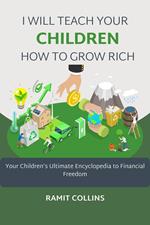 I Will Teach Your Kids How To Grow Rich: Your Children’s Ultimate Encyclopedia To Financial Freedom