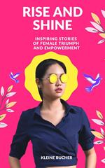 RISE AND SHINE: Inspiring Stories of Female Triumph and Empowerment