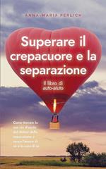 Superare il crepacuore e la separazione: Il libro di auto-aiuto: Come trovare la sua via d'uscita dal dolore della separazione e verso l'amore di sé e la cura di sé