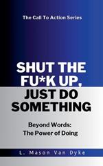 Shut the Fu*k Up, Just Do Something