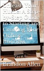 Unleash Your Hustle: A Step-by-Step Guide to Starting and Growing Your Online Business