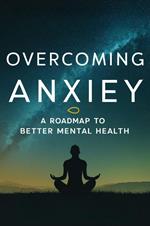 Overcoming Anxiety: A Roadmap To Better Mental Health
