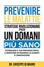 Prevenire le Malattie: Strategie Rivoluzionarie per un Domani più Sano: Potenziare il Tuo Percorso verso il Benessere attraverso la Scienza e l'Innovazione