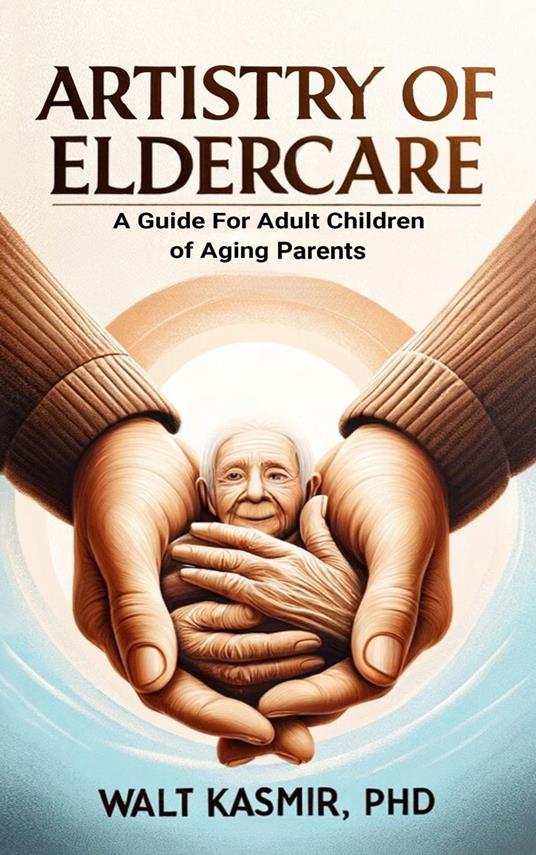 Artistry of Eldercare: A Guide For Adult Children of Aging Parents