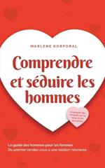 Comprendre et séduire les hommes Le guide des hommes pour les femmes Du premier rendez-vous à une relation heureuse - y compris des conseils sur le sexe et les rencontres