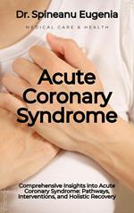 Comprehensive Insights into Acute Coronary Syndrome: Pathways, Interventions, and Holistic Recovery