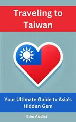 Traveling to Taiwan: Your Ultimate Guide to Asia's Hidden Gem